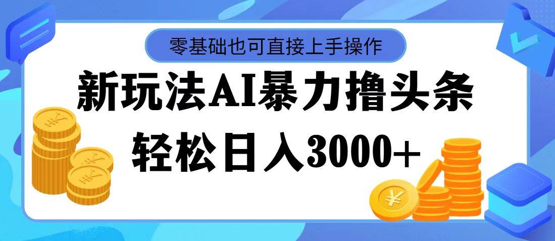 最新玩法AI暴力撸头条，零基础也可轻松日入3000+，当天起号，第二天见…小鳄启创-网创项目资源站-副业项目-创业项目-搞钱项目小鳄启创