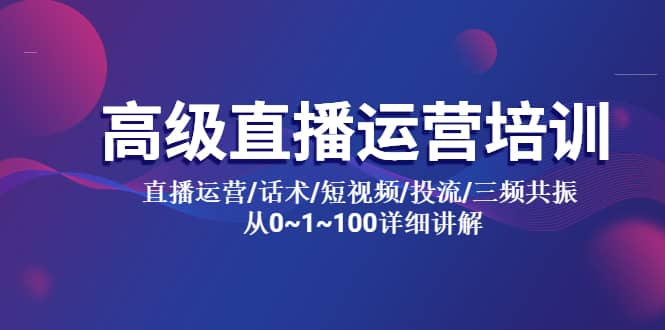 高级直播运营培训 直播运营/话术/短视频/投流/三频共振 从0~1~100详细讲解小鳄启创-网创项目资源站-副业项目-创业项目-搞钱项目小鳄启创