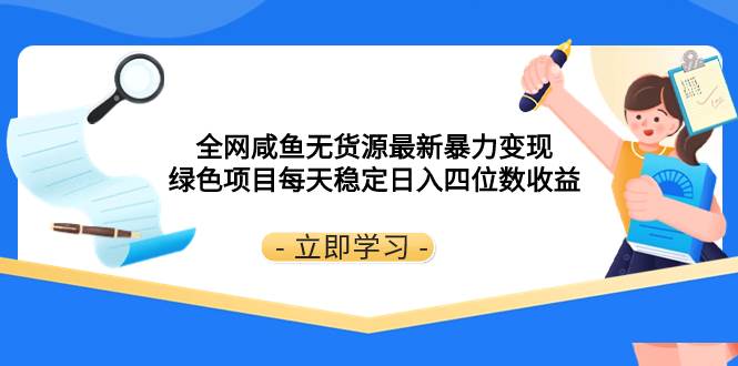 全网咸鱼无货源最新暴力变现 绿色项目每天稳定日入四位数收益小鳄启创-网创项目资源站-副业项目-创业项目-搞钱项目小鳄启创