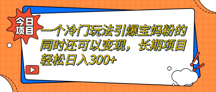 一个冷门玩法引爆宝妈粉的同时还可以变现，长期项目轻松日入300+小鳄启创-网创项目资源站-副业项目-创业项目-搞钱项目小鳄启创