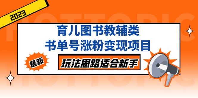 育儿图书教辅类书单号涨粉变现项目，玩法思路适合新手，无私分享给你小鳄启创-网创项目资源站-副业项目-创业项目-搞钱项目小鳄启创