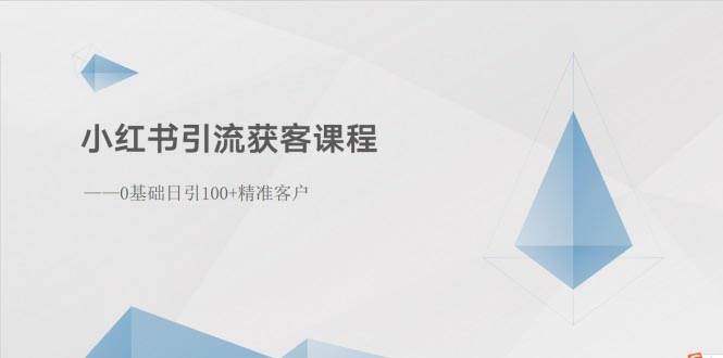小红书引流获客课程：0基础日引100+精准客户小鳄启创-网创项目资源站-副业项目-创业项目-搞钱项目小鳄启创