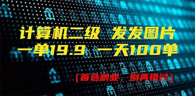 计算机二级，一单19.9 一天能出100单，每天只需发发图片（附518G资料）小鳄启创-网创项目资源站-副业项目-创业项目-搞钱项目小鳄启创