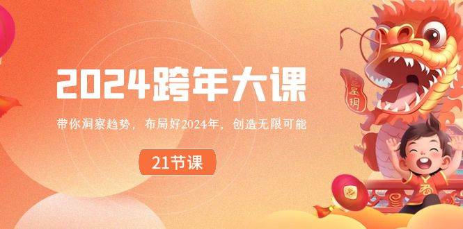 2024 跨年大课，带你洞察趋势，布局好2024年，创造无限可能小鳄启创-网创项目资源站-副业项目-创业项目-搞钱项目小鳄启创