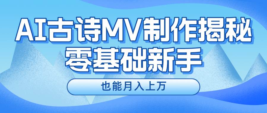 新手必看，利用AI制作古诗MV，快速实现月入上万小鳄启创-网创项目资源站-副业项目-创业项目-搞钱项目小鳄启创