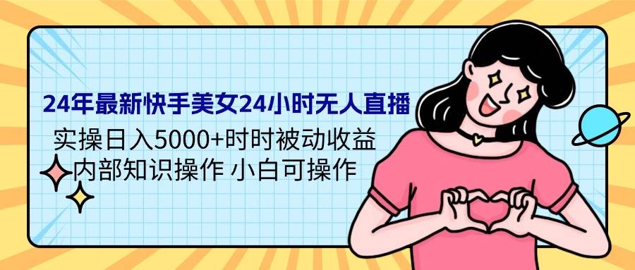 24年最新快手美女24小时无人直播 实操日入5000+时时被动收益 内部知识操…小鳄启创-网创项目资源站-副业项目-创业项目-搞钱项目小鳄启创