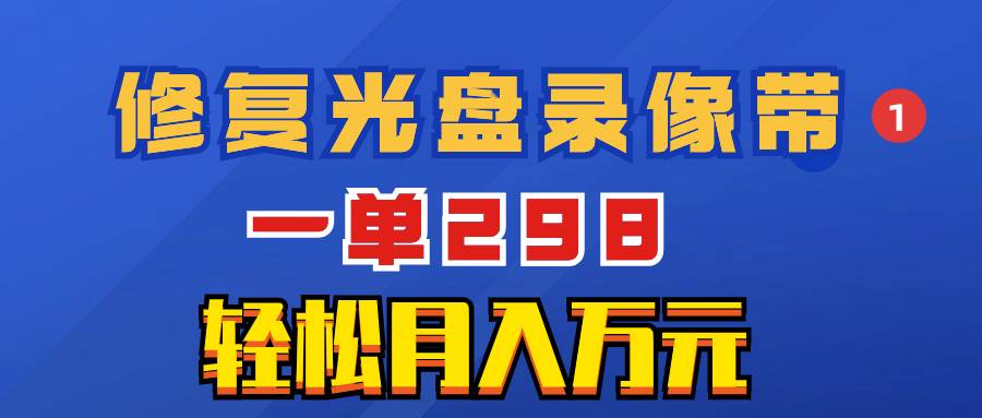 超冷门项目：修复光盘录像带，一单298，轻松月入万元小鳄启创-网创项目资源站-副业项目-创业项目-搞钱项目小鳄启创