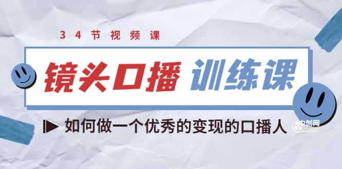 镜头口播训练课：如何做一个优秀的变现的口播人（34节视频课）小鳄启创-网创项目资源站-副业项目-创业项目-搞钱项目小鳄启创