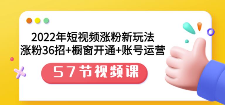 2022年短视频涨粉新玩法：涨粉36招+橱窗开通+账号运营（57节视频课）小鳄启创-网创项目资源站-副业项目-创业项目-搞钱项目小鳄启创