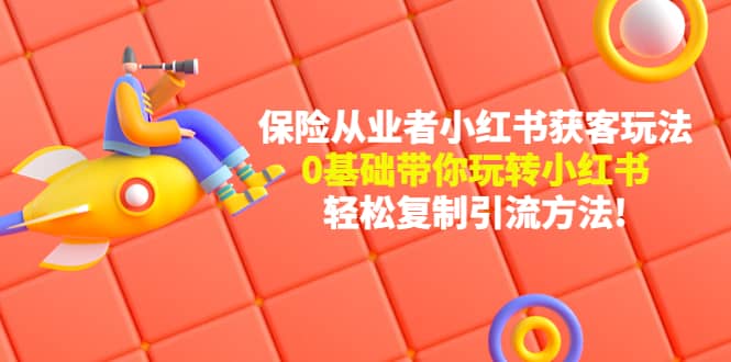 保险从业者的小红书获客玩法：0基础带你玩转小红书小鳄启创-网创项目资源站-副业项目-创业项目-搞钱项目小鳄启创