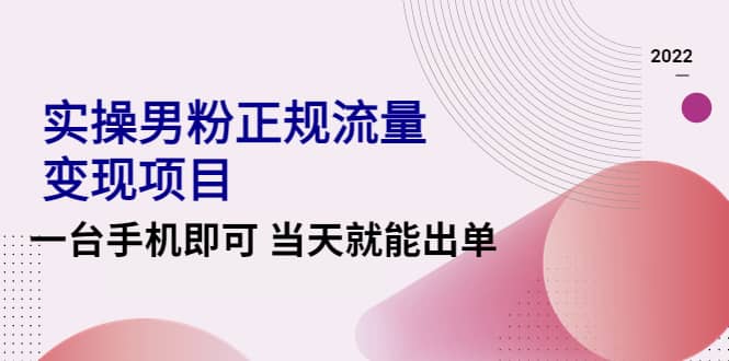 2022实操男粉正规流量变现项目，一台手机即可 当天就能出单【视频课程】小鳄启创-网创项目资源站-副业项目-创业项目-搞钱项目小鳄启创
