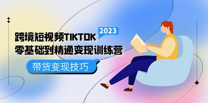 跨境·短视频TIKTOK零基础到精通变现训练营 短视频·独立站·带货变现技巧小鳄启创-网创项目资源站-副业项目-创业项目-搞钱项目小鳄启创