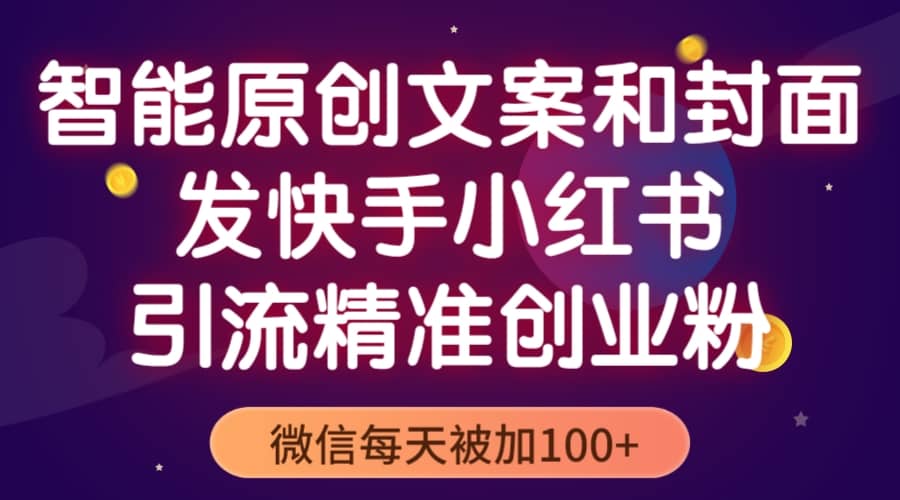 智能原创封面和创业文案，快手小红书引流精准创业粉，微信每天被加100+小鳄启创-网创项目资源站-副业项目-创业项目-搞钱项目小鳄启创