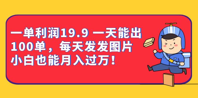 一单利润19.9 一天能出100单，每天发发图片 小白也能月入过万（教程+资料）小鳄启创-网创项目资源站-副业项目-创业项目-搞钱项目小鳄启创