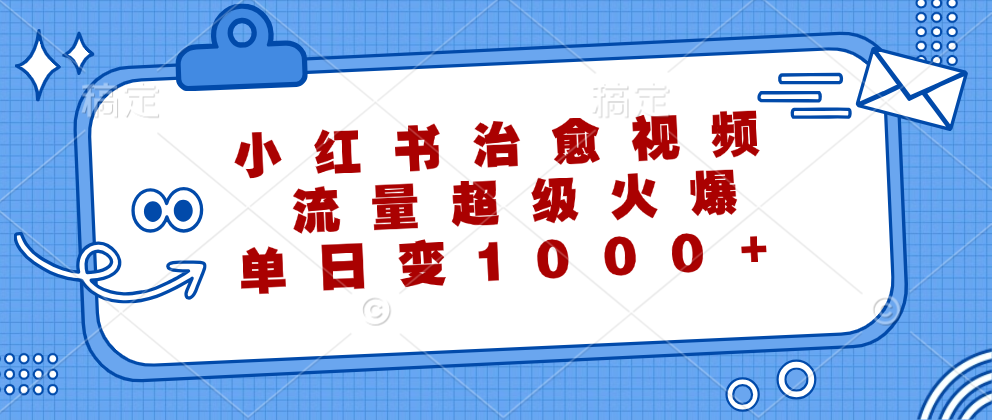 小红书治愈视频，流量超级火爆！单日变现1000+小鳄启创-网创项目资源站-副业项目-创业项目-搞钱项目小鳄启创