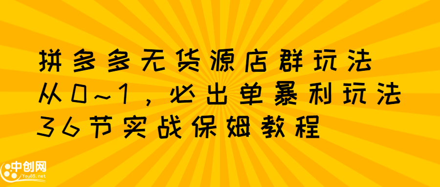 拼多多无货源店群玩法：从0~1，36节实战保姆教程，​极速起店必出单小鳄启创-网创项目资源站-副业项目-创业项目-搞钱项目小鳄启创