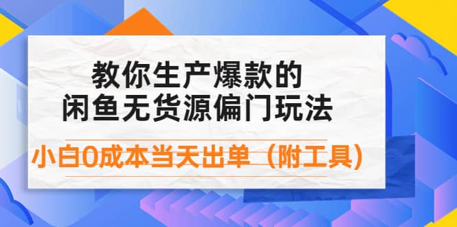 外面卖1999生产闲鱼爆款的无货源偏门玩法，小白0成本当天出单（附工具）小鳄启创-网创项目资源站-副业项目-创业项目-搞钱项目小鳄启创