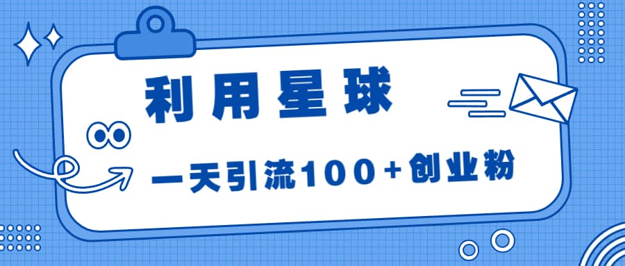利用星球，一天引流100+创业粉小鳄启创-网创项目资源站-副业项目-创业项目-搞钱项目小鳄启创