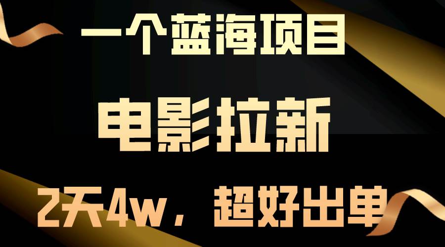 【蓝海项目】电影拉新，两天搞了近4w，超好出单，直接起飞小鳄启创-网创项目资源站-副业项目-创业项目-搞钱项目小鳄启创
