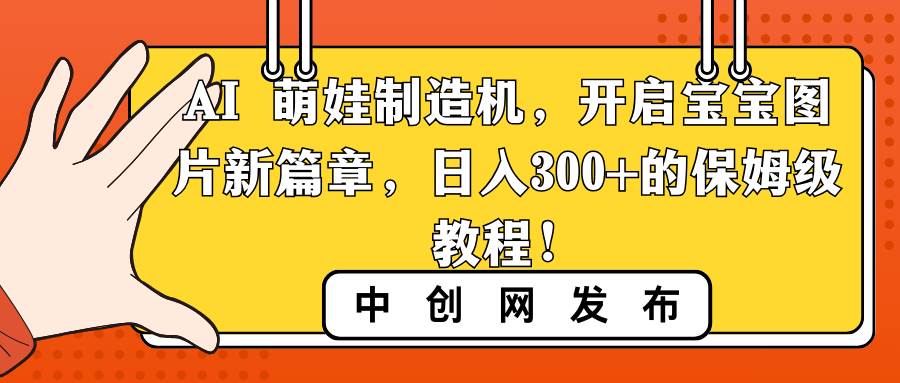 AI 萌娃制造机，开启宝宝图片新篇章，日入300+的保姆级教程！小鳄启创-网创项目资源站-副业项目-创业项目-搞钱项目小鳄启创