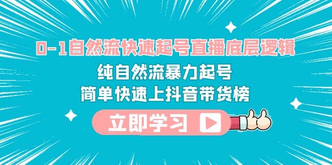 0-1自然流快速起号直播 底层逻辑 纯自然流暴力起号 简单快速上抖音带货榜小鳄启创-网创项目资源站-副业项目-创业项目-搞钱项目小鳄启创