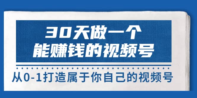 30天做一个能赚钱的视频号，从0-1打造属于你自己的视频号 (14节-价值199)小鳄启创-网创项目资源站-副业项目-创业项目-搞钱项目小鳄启创