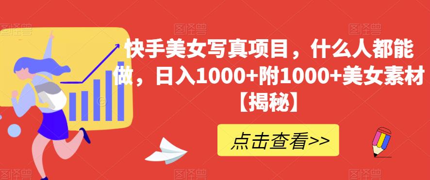 快手美女写真项目，什么人都能做，日入1000+附1000+美女素材【揭秘】小鳄启创-网创项目资源站-副业项目-创业项目-搞钱项目小鳄启创