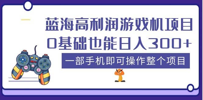 蓝海高利润游戏机项目，0基础也能日入300+。一部手机即可操作整个项目小鳄启创-网创项目资源站-副业项目-创业项目-搞钱项目小鳄启创