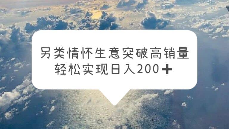 另类情怀信息差生意，突破高销量，轻松实现日入200+小鳄启创-网创项目资源站-副业项目-创业项目-搞钱项目小鳄启创