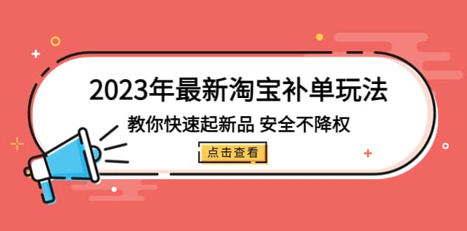 2023年最新淘宝补单玩法，教你快速起·新品，安全·不降权（18课时）小鳄启创-网创项目资源站-副业项目-创业项目-搞钱项目小鳄启创
