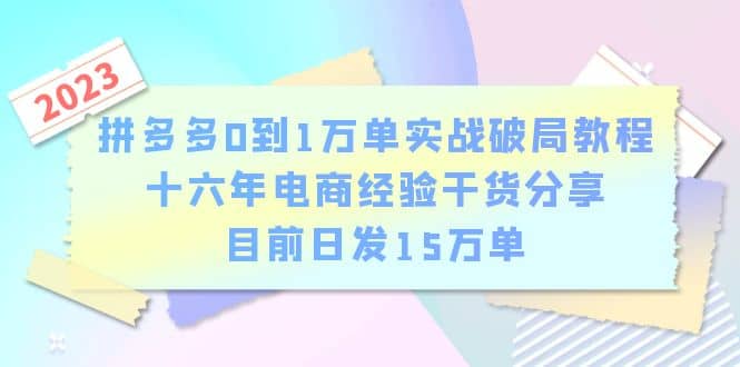 拼多多0到1万单实战破局教程，十六年电商经验干货分享，目前日发15万单小鳄启创-网创项目资源站-副业项目-创业项目-搞钱项目小鳄启创