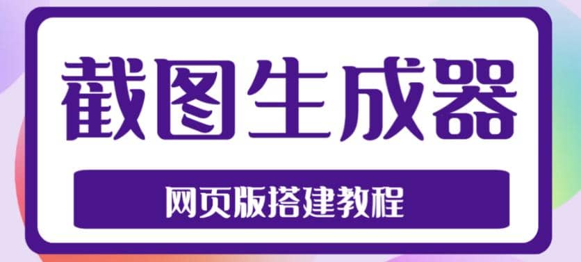 2023最新在线截图生成器源码+搭建视频教程，支持电脑和手机端在线制作生成小鳄启创-网创项目资源站-副业项目-创业项目-搞钱项目小鳄启创