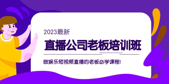 直播公司老板培训班：做娱乐短视频直播的老板必学课程小鳄启创-网创项目资源站-副业项目-创业项目-搞钱项目小鳄启创