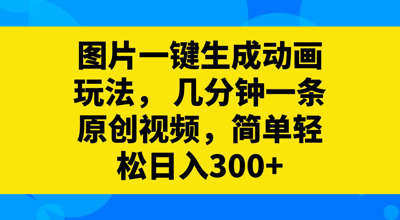 图片一键生成动画玩法，几分钟一条原创视频，简单轻松日入300+小鳄启创-网创项目资源站-副业项目-创业项目-搞钱项目小鳄启创