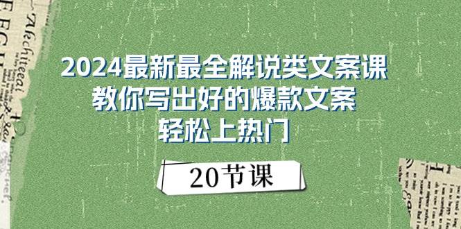 2024最新最全解说类文案课：教你写出好的爆款文案，轻松上热门（20节）小鳄启创-网创项目资源站-副业项目-创业项目-搞钱项目小鳄启创