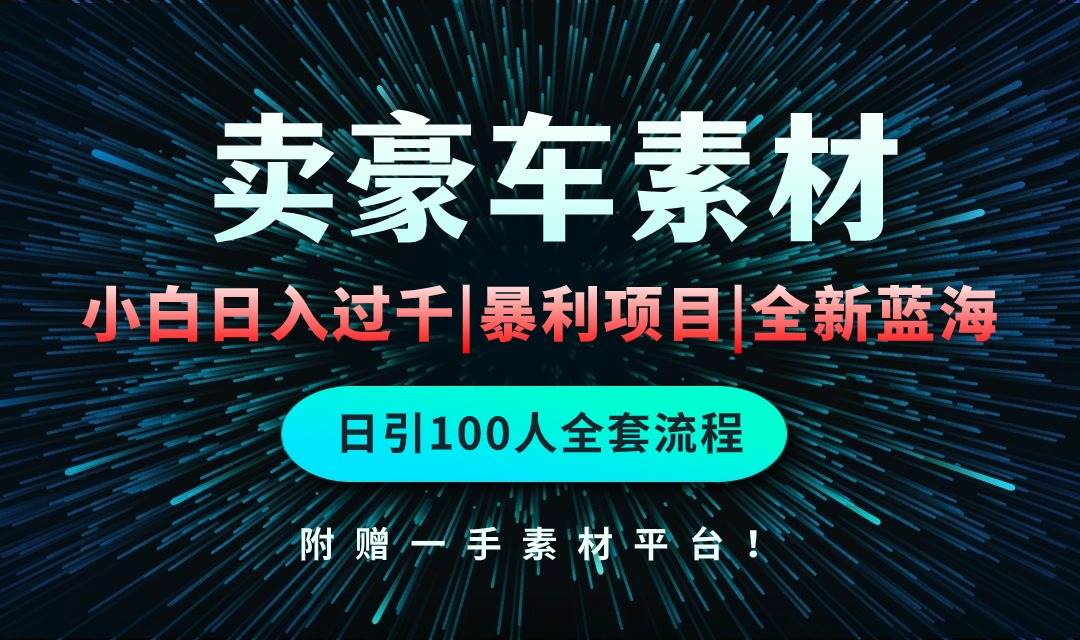 通过卖豪车素材日入过千，空手套白狼！简单重复操作，全套引流流程.！小鳄启创-网创项目资源站-副业项目-创业项目-搞钱项目小鳄启创