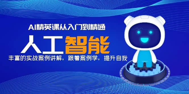 AI精英课从入门到精通，丰富的实战案例讲解，跟着案例学，提升自我小鳄启创-网创项目资源站-副业项目-创业项目-搞钱项目小鳄启创