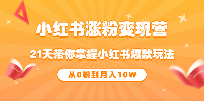 《小红书涨粉变现营》21天带你掌握小红书爆款玩法 从0粉到月入10W小鳄启创-网创项目资源站-副业项目-创业项目-搞钱项目小鳄启创