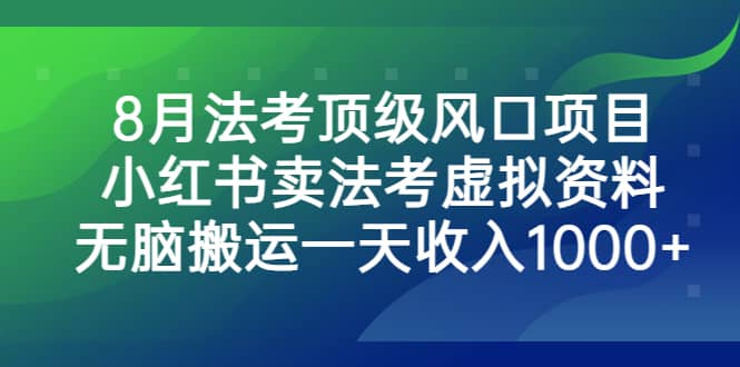 8月法考顶级风口项目，小红书卖法考虚拟资料，无脑搬运一天收入1000+小鳄启创-网创项目资源站-副业项目-创业项目-搞钱项目小鳄启创