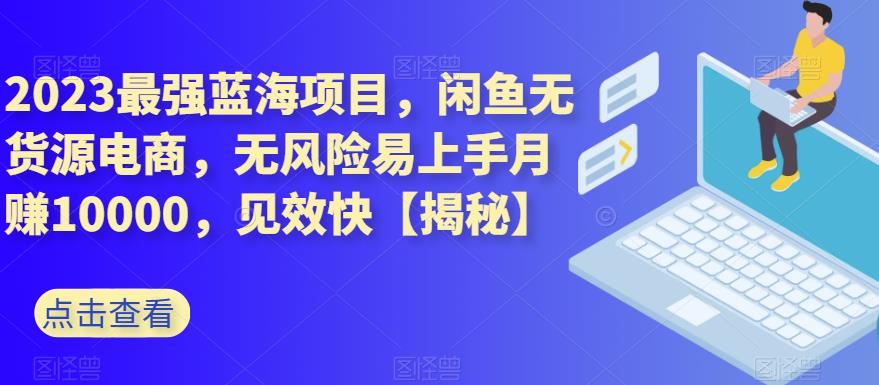 2023最强蓝海项目，闲鱼无货源电商，无风险易上手月赚10000，见效快【揭秘】小鳄启创-网创项目资源站-副业项目-创业项目-搞钱项目小鳄启创