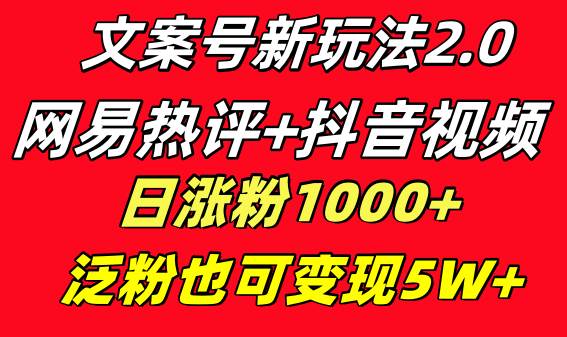 文案号新玩法 网易热评+抖音文案 一天涨粉1000+ 多种变现模式 泛粉也可变现小鳄启创-网创项目资源站-副业项目-创业项目-搞钱项目小鳄启创