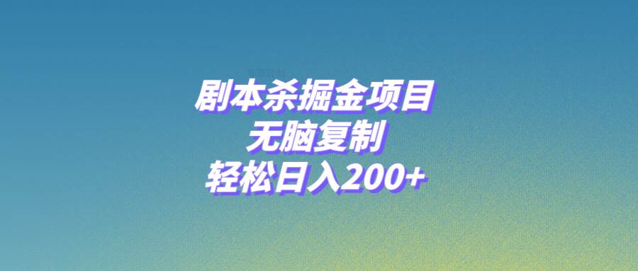 剧本杀掘金项目，无脑复制，轻松日入200+小鳄启创-网创项目资源站-副业项目-创业项目-搞钱项目小鳄启创