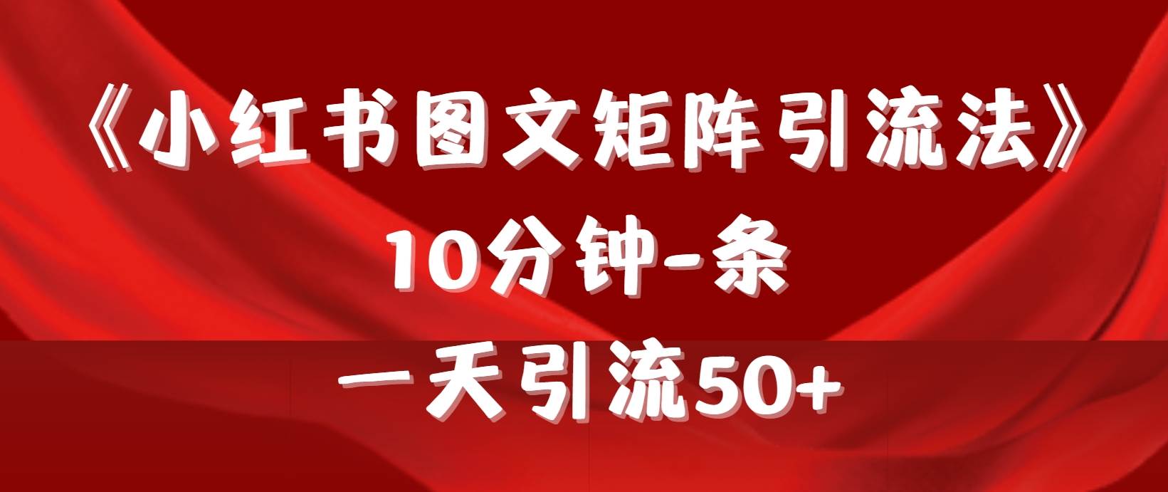 《小红书图文矩阵引流法》 10分钟-条 ，一天引流50+小鳄启创-网创项目资源站-副业项目-创业项目-搞钱项目小鳄启创