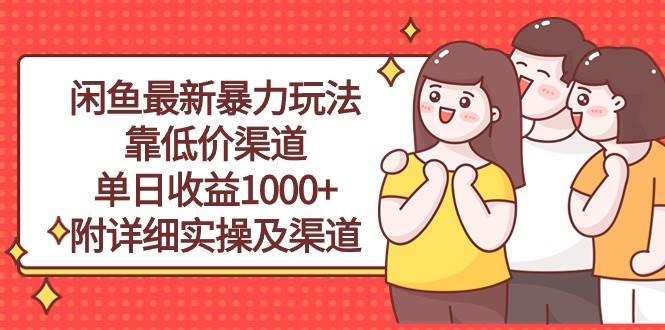 闲鱼最新暴力玩法，靠低价渠道单日收益1000+，附详细实操及渠道小鳄启创-网创项目资源站-副业项目-创业项目-搞钱项目小鳄启创
