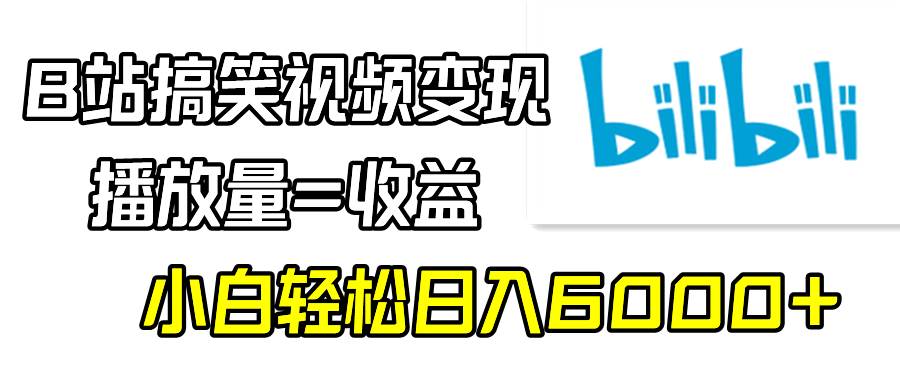 B站搞笑视频变现，播放量=收益，小白轻松日入6000+小鳄启创-网创项目资源站-副业项目-创业项目-搞钱项目小鳄启创
