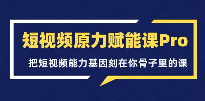 短视频原力赋能课Pro，把短视频能力基因刻在你骨子里的课（价值4999元）小鳄启创-网创项目资源站-副业项目-创业项目-搞钱项目小鳄启创