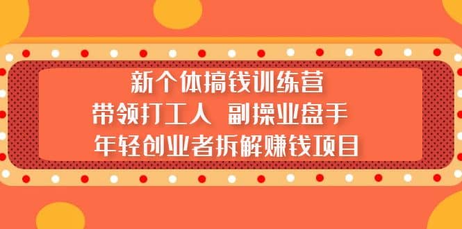 新个体搞钱训练营：带领打工人 副操业盘手 年轻创业者拆解赚钱项目小鳄启创-网创项目资源站-副业项目-创业项目-搞钱项目小鳄启创