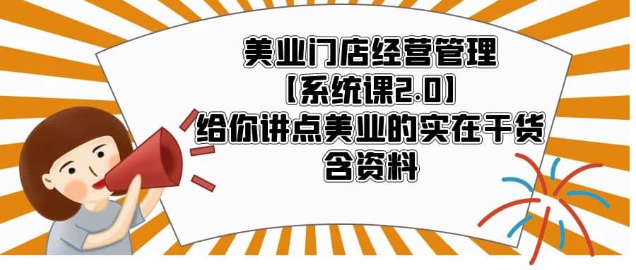 美业门店经营管理【系统课2.0】给你讲点美业的实在干货，含资料小鳄启创-网创项目资源站-副业项目-创业项目-搞钱项目小鳄启创
