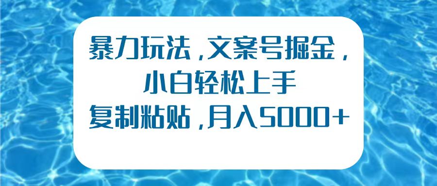 暴力玩法，文案号掘金，小白轻松上手，复制粘贴，月入5000+小鳄启创-网创项目资源站-副业项目-创业项目-搞钱项目小鳄启创