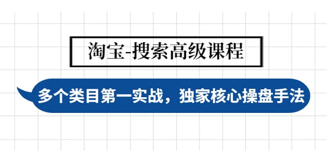 淘宝-搜索高级课程：多个类目第一实战，独家核心操盘手法小鳄启创-网创项目资源站-副业项目-创业项目-搞钱项目小鳄启创
